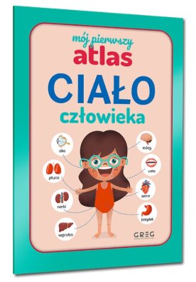 Mój pierwszy atlas. Ciało człowieka duże, kolorowe ilustracje GREG